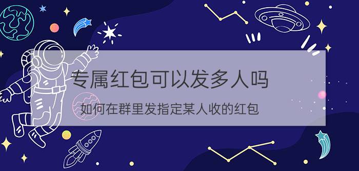 专属红包可以发多人吗 如何在群里发指定某人收的红包？